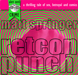 Retcon Punch, by Matt Springer - A Thrilling Tale of Sex, Betrayal and Comics